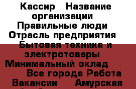 Кассир › Название организации ­ Правильные люди › Отрасль предприятия ­ Бытовая техника и электротовары › Минимальный оклад ­ 24 000 - Все города Работа » Вакансии   . Амурская обл.,Архаринский р-н